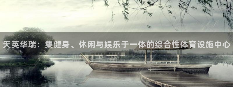 意昂平台体育：天英华瑞：集健身、休闲与娱乐于一体的综