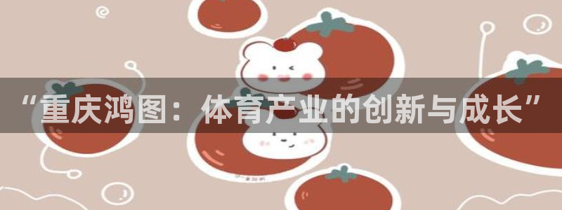 德国意昂5(KGAME)集团：“重庆鸿图：体育产业的