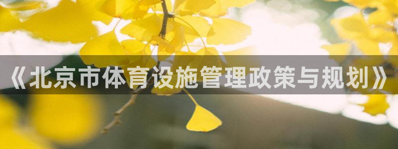 意昂5(KGAME)体育开户：《北京市体育设施管理政策与规划