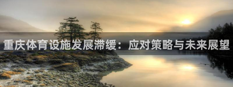 意昂5(KGAME)官方：重庆体育设施发展滞缓：应对策略与未