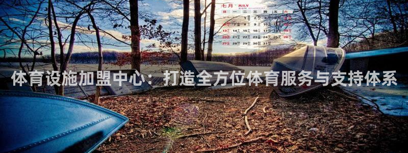 意昂5(KGAME)开户：体育设施加盟中心：打造全方位体育服