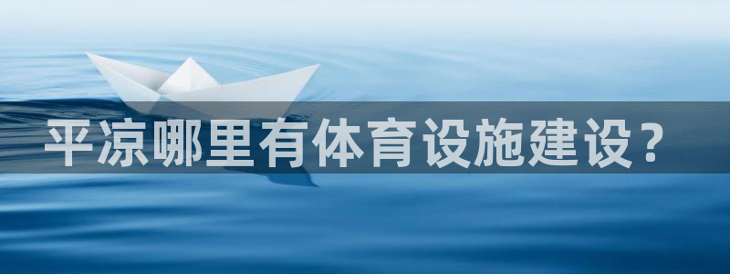 意昂5(KGAME)娱乐首页网站大全：平凉哪里有体育设施建设