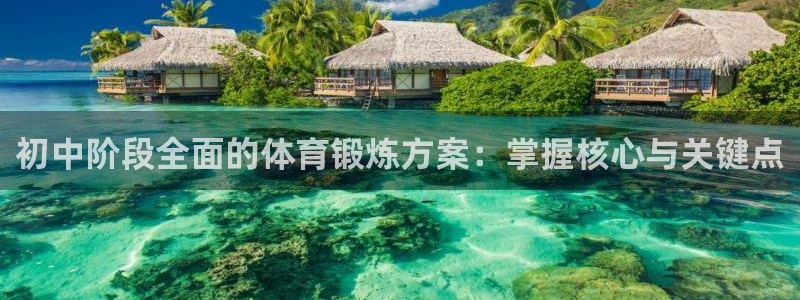 必一运动官网：初中阶段全面的体育锻炼方案：掌握核心与关键点