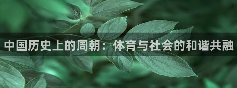必一运动bsport体育：中国历史上的周朝：体育与社会的和谐共融