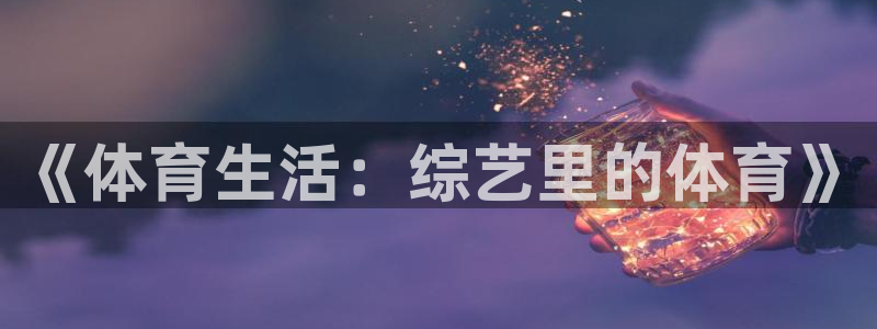 bsports必一运动：《体育生活：综艺里的体育》
