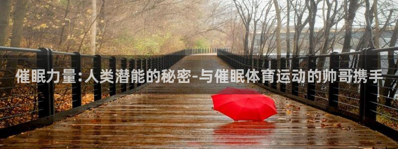 必一运动体育官网：催眠力量:人类潜能的秘密-与催眠体育运动的帅哥携手